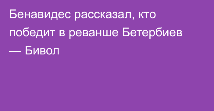 Бенавидес рассказал, кто победит в реванше Бетербиев — Бивол