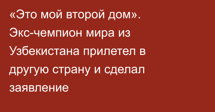 «Это мой второй дом». Экс-чемпион мира из Узбекистана прилетел в другую страну и сделал заявление