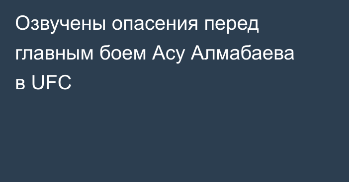 Озвучены опасения перед главным боем Асу Алмабаева в UFC
