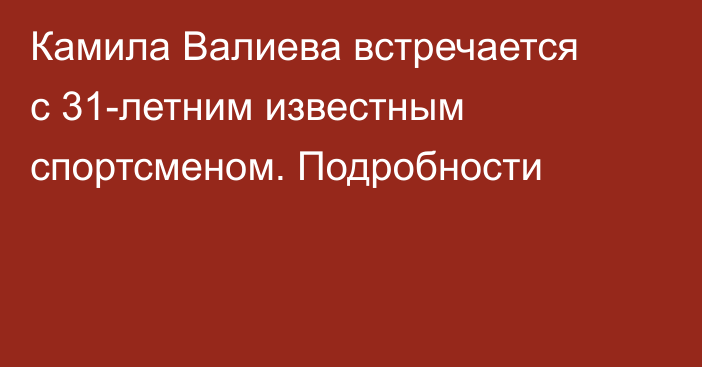 Камила Валиева встречается с 31-летним известным спортсменом. Подробности