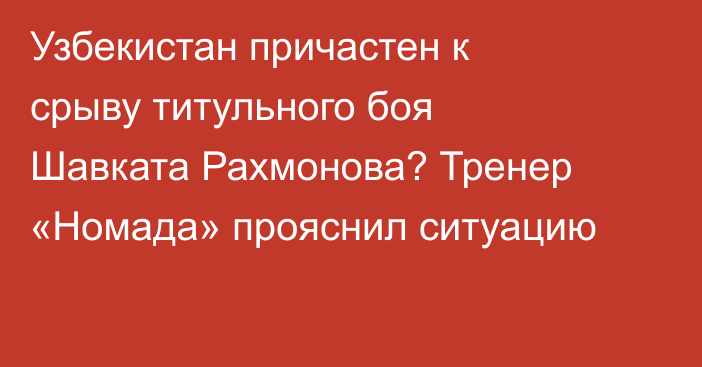 Узбекистан причастен к срыву титульного боя Шавката Рахмонова? Тренер «Номада» прояснил ситуацию