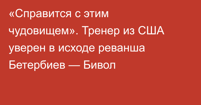 «Справится с этим чудовищем». Тренер из США уверен в исходе реванша Бетербиев — Бивол