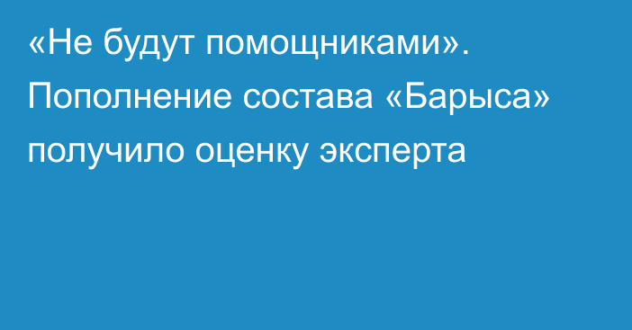 «Не будут помощниками». Пополнение состава «Барыса» получило оценку эксперта