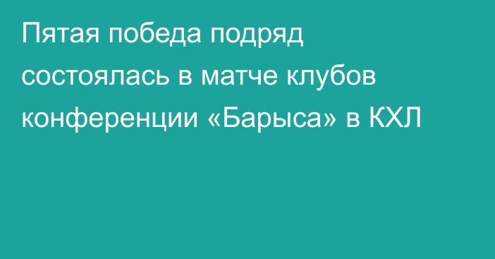 Пятая победа подряд состоялась в матче клубов конференции «Барыса» в КХЛ