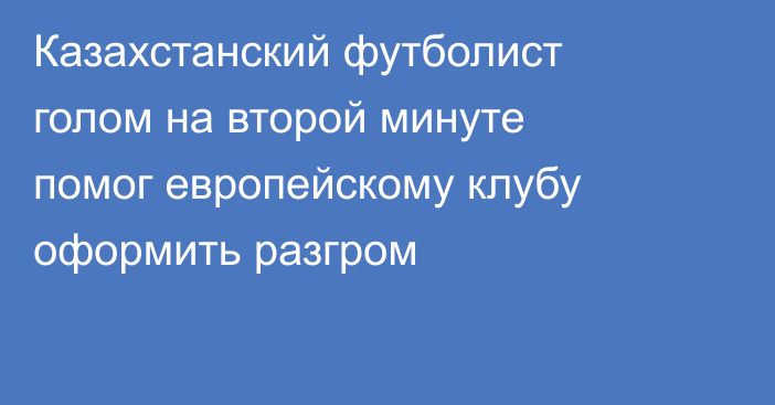 Казахстанский футболист голом на второй минуте помог европейскому клубу оформить разгром