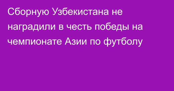 Сборную Узбекистана не наградили в честь победы на чемпионате Азии по футболу