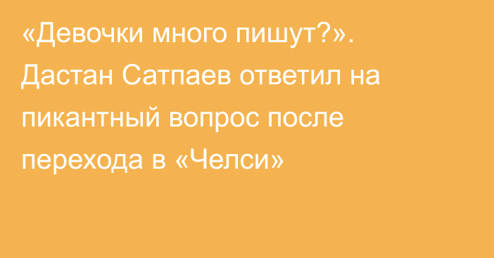 «Девочки много пишут?». Дастан Сатпаев ответил на пикантный вопрос после перехода в «Челси»