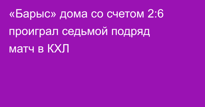 «Барыс» дома со счетом 2:6 проиграл седьмой подряд матч в КХЛ