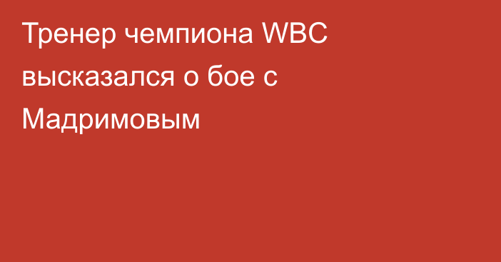 Тренер чемпиона WBC высказался о бое с Мадримовым