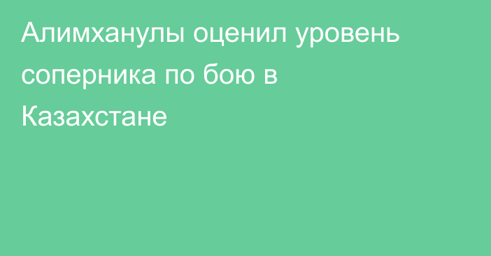 Алимханулы оценил уровень соперника по бою в Казахстане