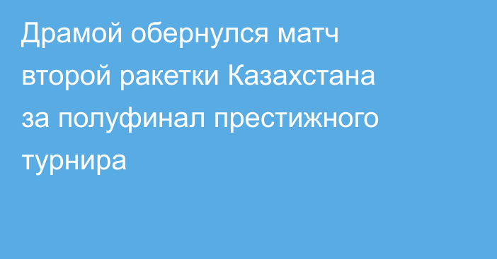 Драмой обернулся матч второй ракетки Казахстана за полуфинал престижного турнира