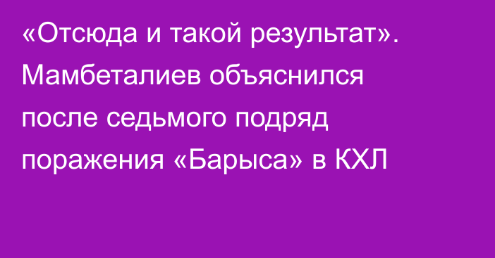 «Отсюда и такой результат». Мамбеталиев объяснился после седьмого подряд поражения «Барыса» в КХЛ