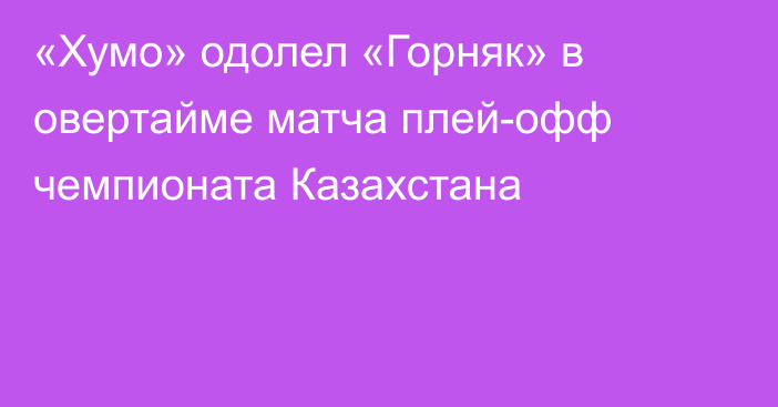 «Хумо» одолел «Горняк» в овертайме матча плей-офф чемпионата Казахстана