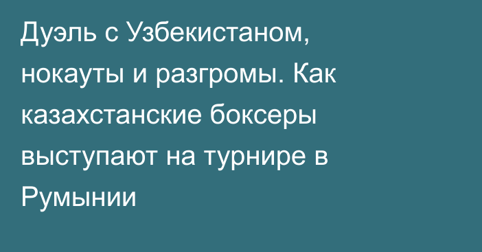 Дуэль с Узбекистаном, нокауты и разгромы. Как казахстанские боксеры выступают на турнире в Румынии