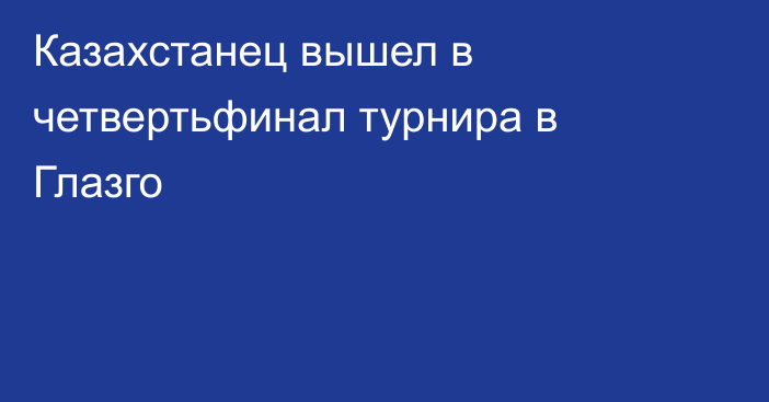 Казахстанец вышел в четвертьфинал турнира в Глазго