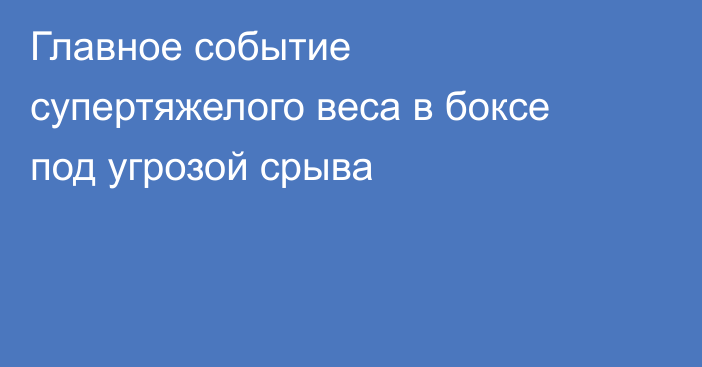 Главное событие супертяжелого веса в боксе под угрозой срыва