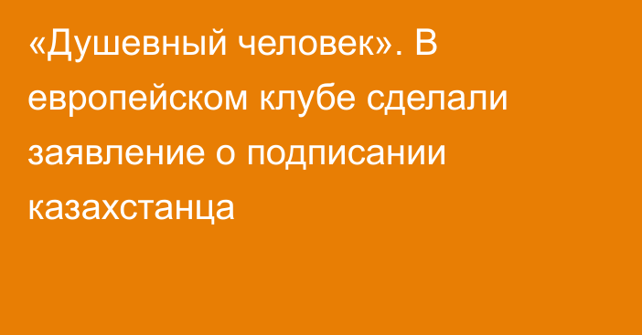 «Душевный человек». В европейском клубе сделали заявление о подписании казахстанца