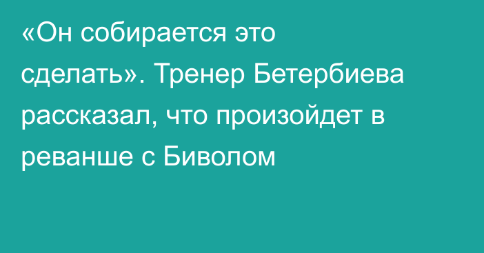 «Он собирается это сделать». Тренер Бетербиева рассказал, что произойдет в реванше с Биволом