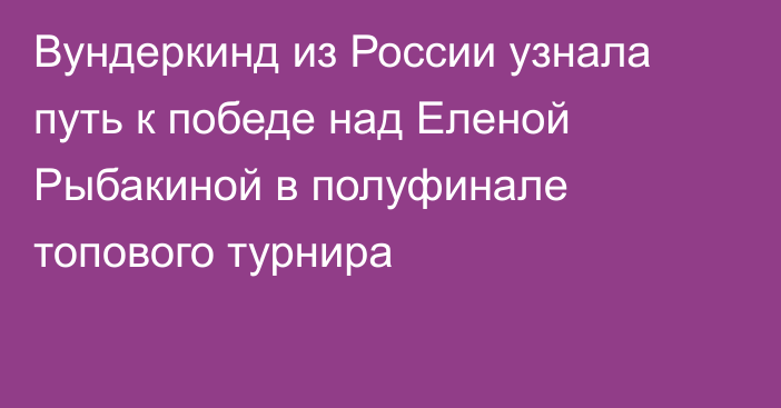 Вундеркинд из России узнала путь к победе над Еленой Рыбакиной в полуфинале топового турнира