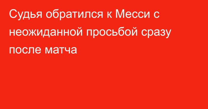 Судья обратился к Месси с неожиданной просьбой сразу после матча