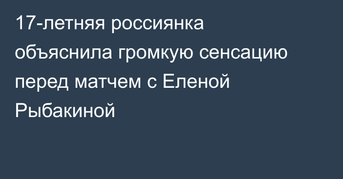 17-летняя россиянка объяснила громкую сенсацию перед матчем с Еленой Рыбакиной