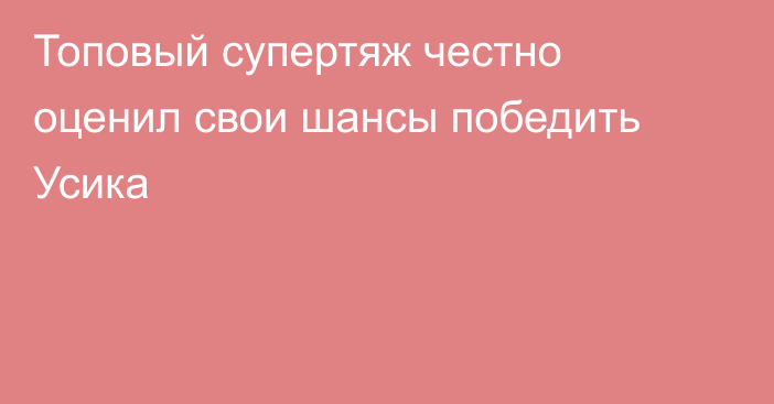 Топовый супертяж честно оценил свои шансы победить Усика