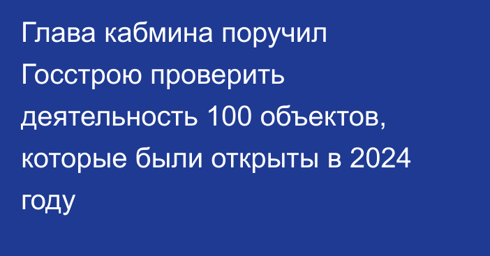 Глава кабмина поручил Госстрою проверить деятельность 100 объектов, которые были открыты в 2024 году