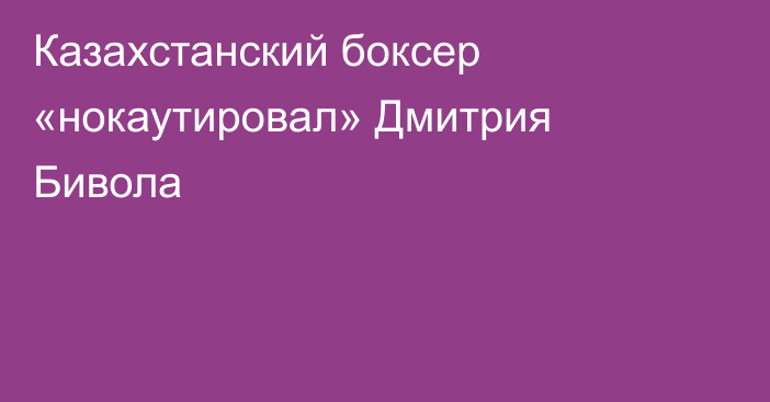 Казахстанский боксер «нокаутировал» Дмитрия Бивола