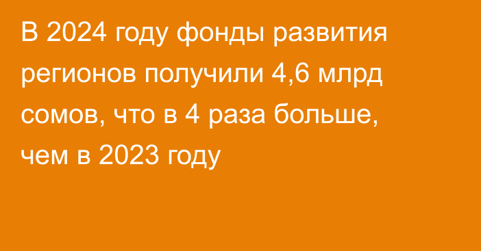 В 2024 году фонды развития регионов получили 4,6 млрд сомов, что в 4 раза больше, чем в 2023 году