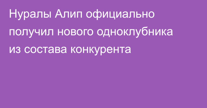 Нуралы Алип официально получил нового одноклубника из состава конкурента