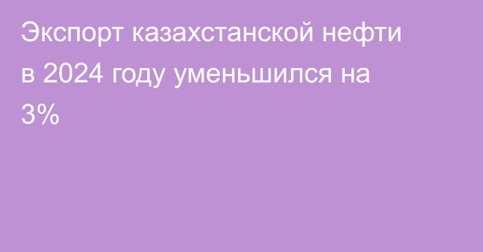 Экспорт казахстанской нефти в 2024 году уменьшился на 3%