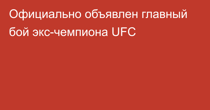 Официально объявлен главный бой экс-чемпиона UFC
