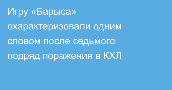 Игру «Барыса» охарактеризовали одним словом после седьмого подряд поражения в КХЛ