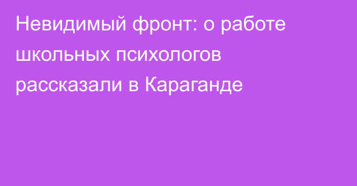 Невидимый фронт: о работе школьных психологов рассказали в Караганде