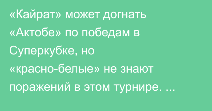 «Кайрат» может догнать «Актобе» по победам в Суперкубке, но «красно-белые» не знают поражений в этом турнире. Кто возьмет первый трофей нового сезона?