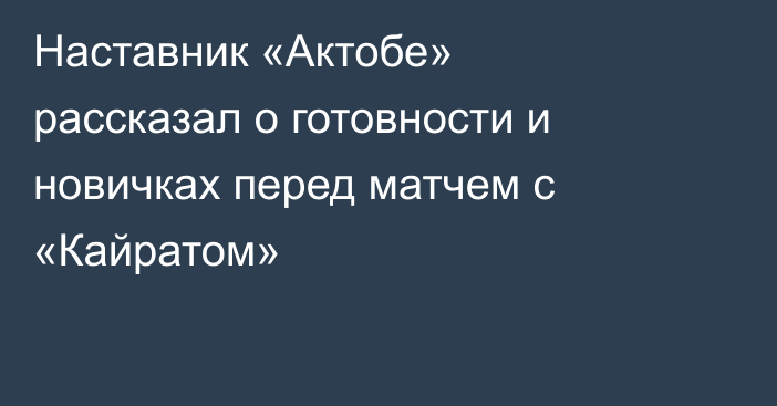 Наставник «Актобе» рассказал о готовности и новичках перед матчем с «Кайратом»