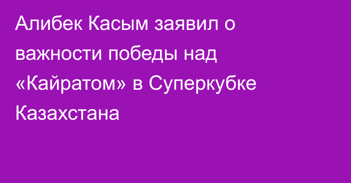 Алибек Касым заявил о важности победы над «Кайратом» в Суперкубке Казахстана