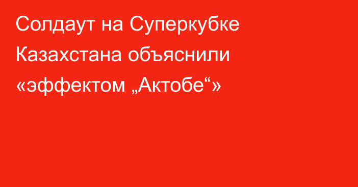 Солдаут на Суперкубке Казахстана объяснили «эффектом „Актобе“»