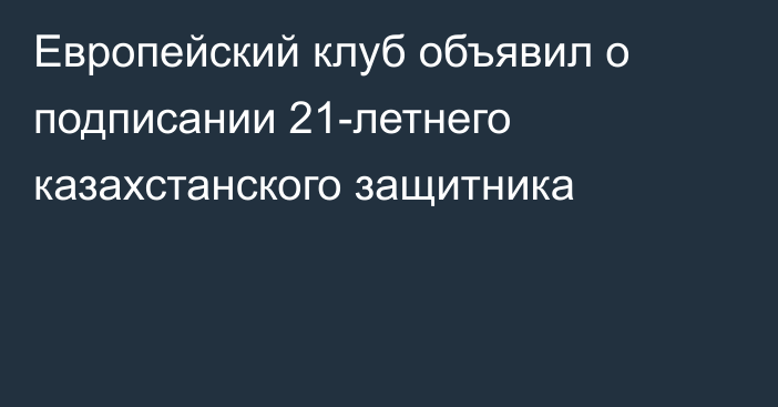 Европейский клуб объявил о подписании 21-летнего казахстанского защитника