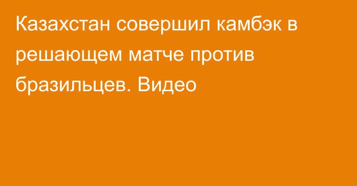 Казахстан совершил камбэк в решающем матче против бразильцев. Видео