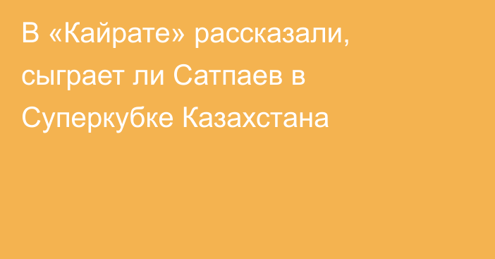 В «Кайрате» рассказали, сыграет ли Сатпаев в Суперкубке Казахстана