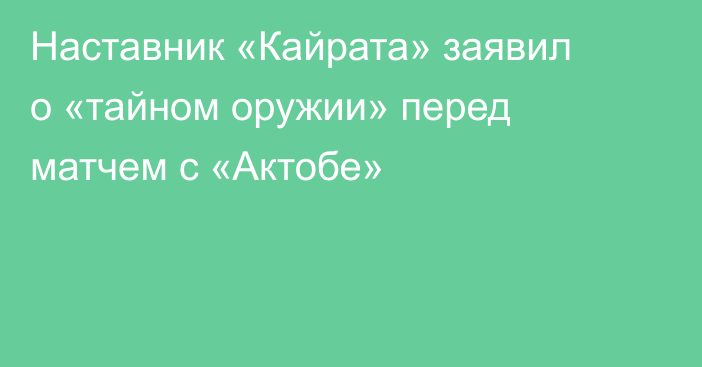 Наставник «Кайрата» заявил о «тайном оружии» перед матчем с «Актобе»