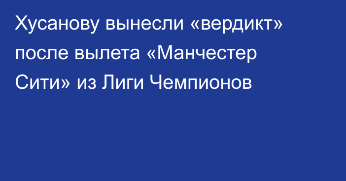 Хусанову вынесли «вердикт» после вылета «Манчестер Сити» из Лиги Чемпионов