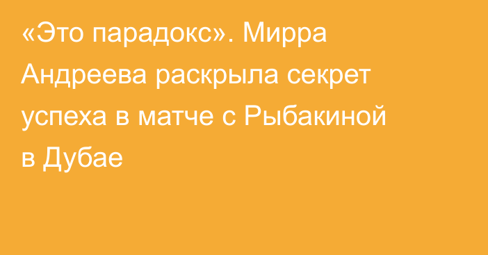 «Это парадокс». Мирра Андреева раскрыла секрет успеха в матче с Рыбакиной в Дубае