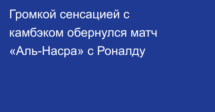 Громкой сенсацией с камбэком обернулся матч «Аль-Насра» с Роналду