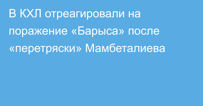 В КХЛ отреагировали на поражение «Барыса» после «перетряски» Мамбеталиева