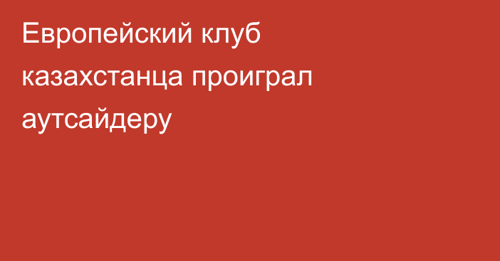 Европейский клуб казахстанца проиграл аутсайдеру