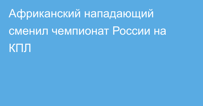 Африканский нападающий сменил чемпионат России на КПЛ