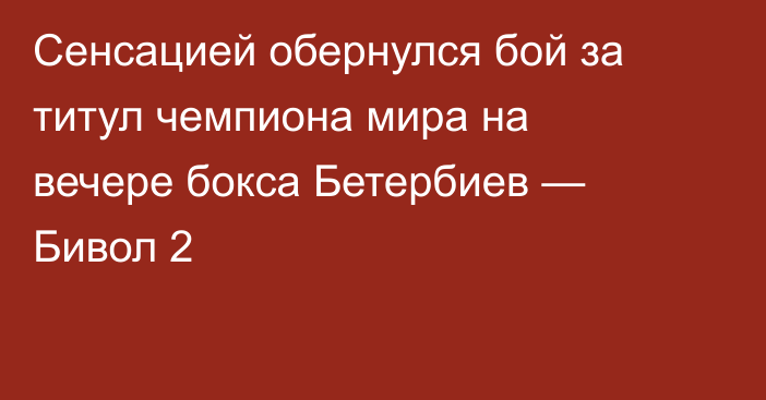 Сенсацией обернулся бой за титул чемпиона мира на вечере бокса Бетербиев — Бивол 2