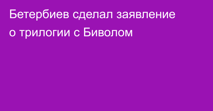 Бетербиев сделал заявление о трилогии с Биволом